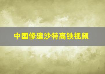 中国修建沙特高铁视频