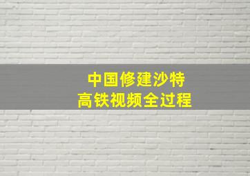 中国修建沙特高铁视频全过程