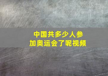 中国共多少人参加奥运会了呢视频