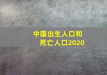 中国出生人口和死亡人口2020