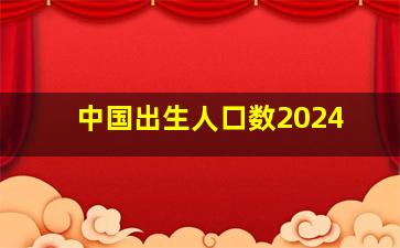 中国出生人口数2024