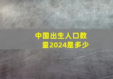 中国出生人口数量2024是多少