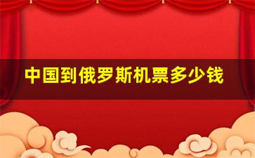 中国到俄罗斯机票多少钱