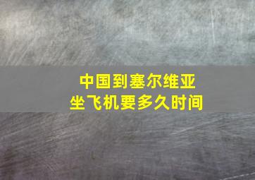 中国到塞尔维亚坐飞机要多久时间