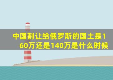 中国割让给俄罗斯的国土是160万还是140万是什么时候