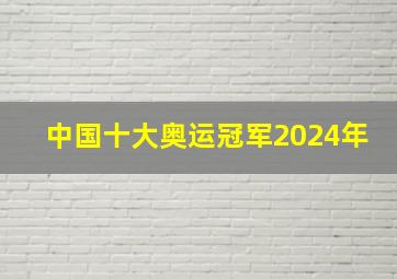 中国十大奥运冠军2024年