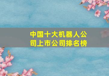 中国十大机器人公司上市公司排名榜