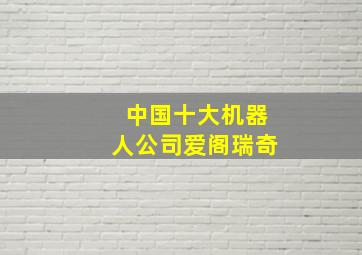 中国十大机器人公司爱阁瑞奇