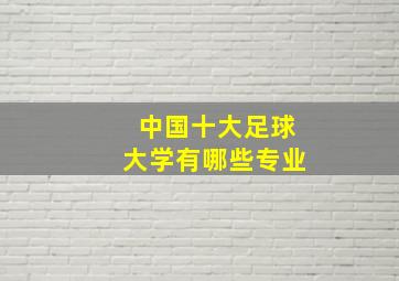 中国十大足球大学有哪些专业