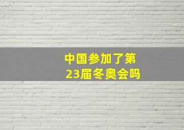 中国参加了第23届冬奥会吗