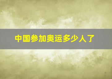 中国参加奥运多少人了