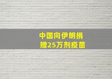 中国向伊朗捐赠25万剂疫苗