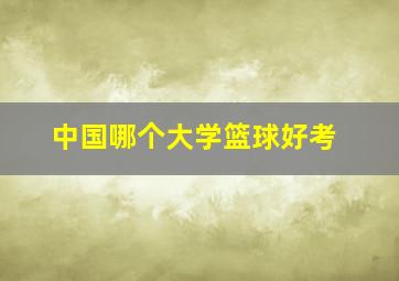 中国哪个大学篮球好考