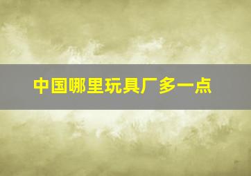 中国哪里玩具厂多一点