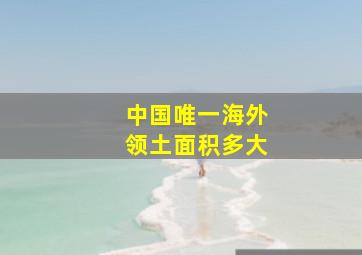 中国唯一海外领土面积多大