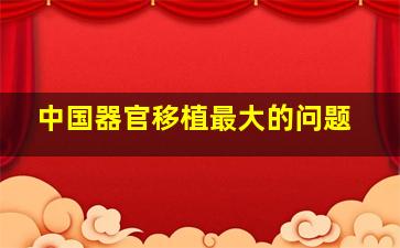 中国器官移植最大的问题