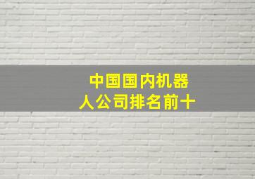 中国国内机器人公司排名前十