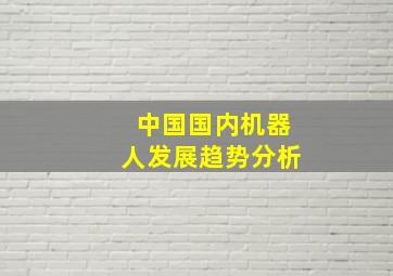 中国国内机器人发展趋势分析