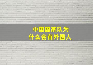 中国国家队为什么会有外国人