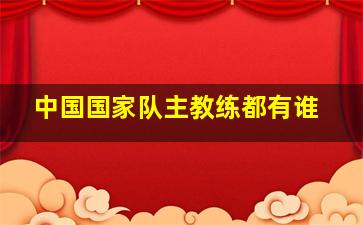 中国国家队主教练都有谁