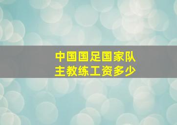 中国国足国家队主教练工资多少