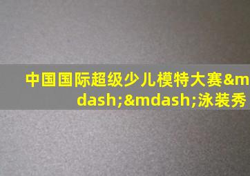 中国国际超级少儿模特大赛——泳装秀