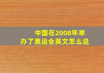 中国在2008年举办了奥运会英文怎么说