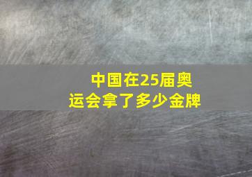 中国在25届奥运会拿了多少金牌