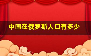 中国在俄罗斯人口有多少