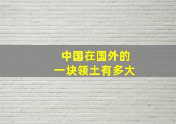 中国在国外的一块领土有多大