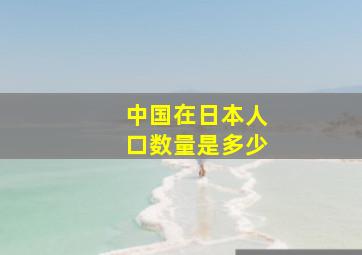 中国在日本人口数量是多少