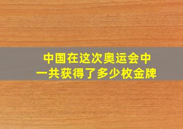 中国在这次奥运会中一共获得了多少枚金牌