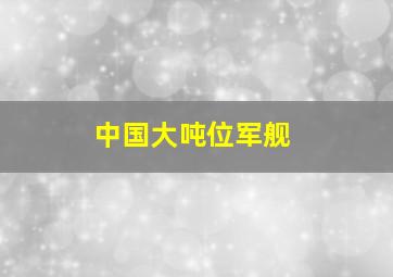 中国大吨位军舰