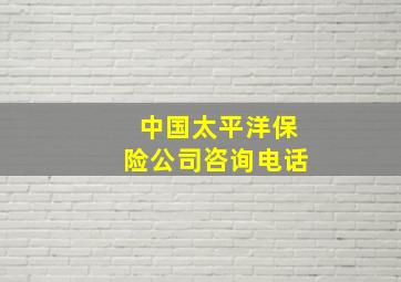 中国太平洋保险公司咨询电话