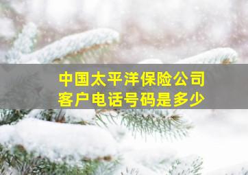 中国太平洋保险公司客户电话号码是多少