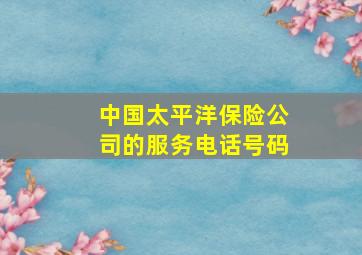 中国太平洋保险公司的服务电话号码