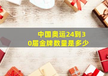 中国奥运24到30届金牌数量是多少