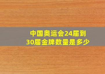 中国奥运会24届到30届金牌数量是多少