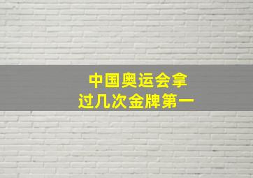 中国奥运会拿过几次金牌第一