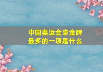 中国奥运会拿金牌最多的一项是什么