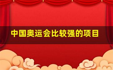 中国奥运会比较强的项目