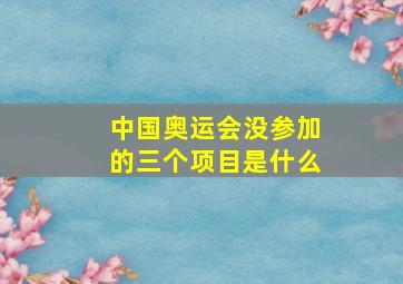 中国奥运会没参加的三个项目是什么