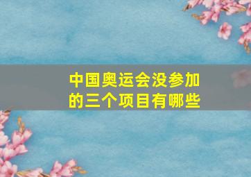 中国奥运会没参加的三个项目有哪些