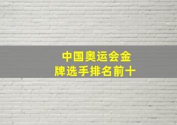 中国奥运会金牌选手排名前十