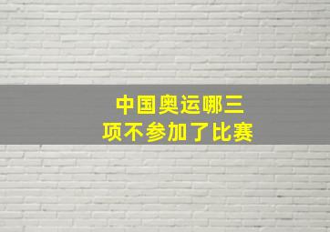 中国奥运哪三项不参加了比赛