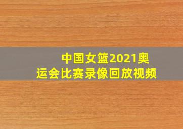 中国女篮2021奥运会比赛录像回放视频