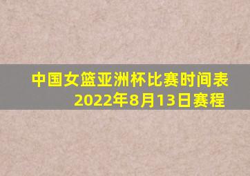 中国女篮亚洲杯比赛时间表2022年8月13日赛程