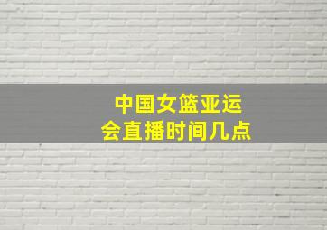 中国女篮亚运会直播时间几点