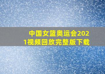 中国女篮奥运会2021视频回放完整版下载