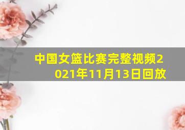 中国女篮比赛完整视频2021年11月13日回放